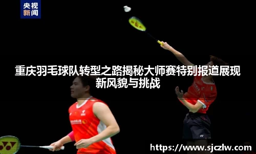 重庆羽毛球队转型之路揭秘大师赛特别报道展现新风貌与挑战