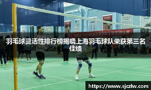 羽毛球灵活性排行榜揭晓上海羽毛球队荣获第三名佳绩