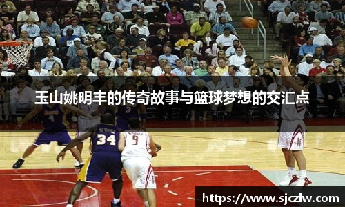 玉山姚明丰的传奇故事与篮球梦想的交汇点