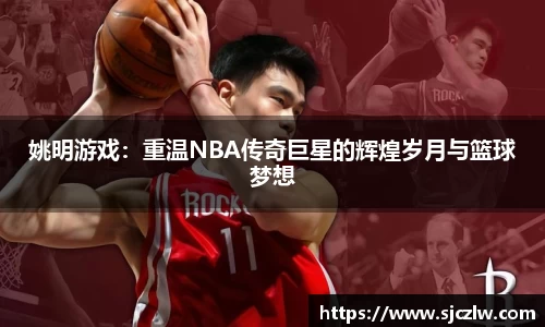 姚明游戏：重温NBA传奇巨星的辉煌岁月与篮球梦想