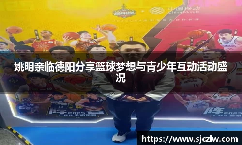 姚明亲临德阳分享篮球梦想与青少年互动活动盛况