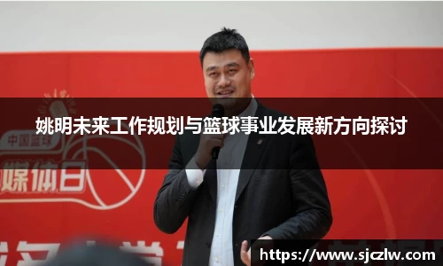 姚明未来工作规划与篮球事业发展新方向探讨