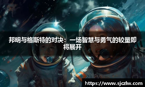 邦明与格斯特的对决：一场智慧与勇气的较量即将展开