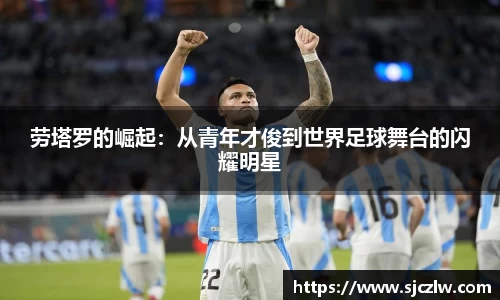 劳塔罗的崛起：从青年才俊到世界足球舞台的闪耀明星