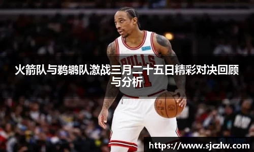 火箭队与鹈鹕队激战三月二十五日精彩对决回顾与分析